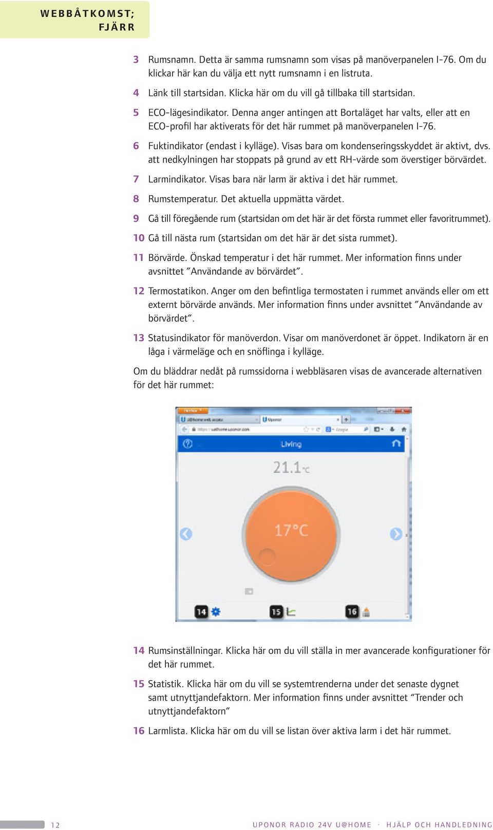 Denna anger antingen att Bortaläget har valts, eller att en ECO-profil har aktiverats för det här rummet på manöverpanelen I-76. 6 Fuktindikator (endast i kylläge).