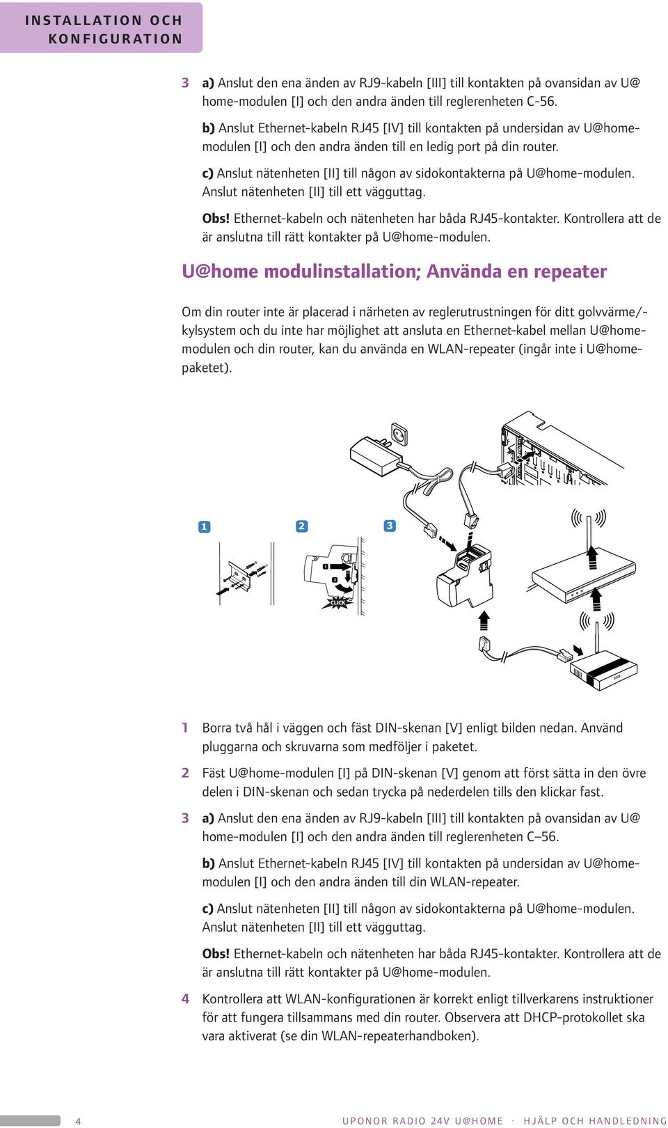 c) Anslut nätenheten [II] till någon av sidokontakterna på U@home-modulen. Anslut nätenheten [II] till ett vägguttag. Obs! Ethernet-kabeln och nätenheten har båda RJ45-kontakter.