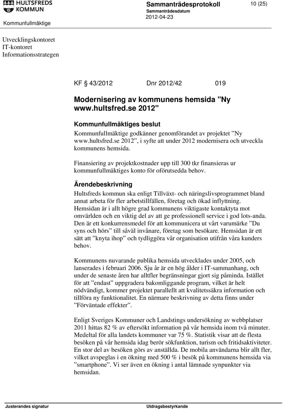 Finansiering av projektkostnader upp till 300 tkr finansieras ur kommunfullmäktiges konto för oförutsedda behov.