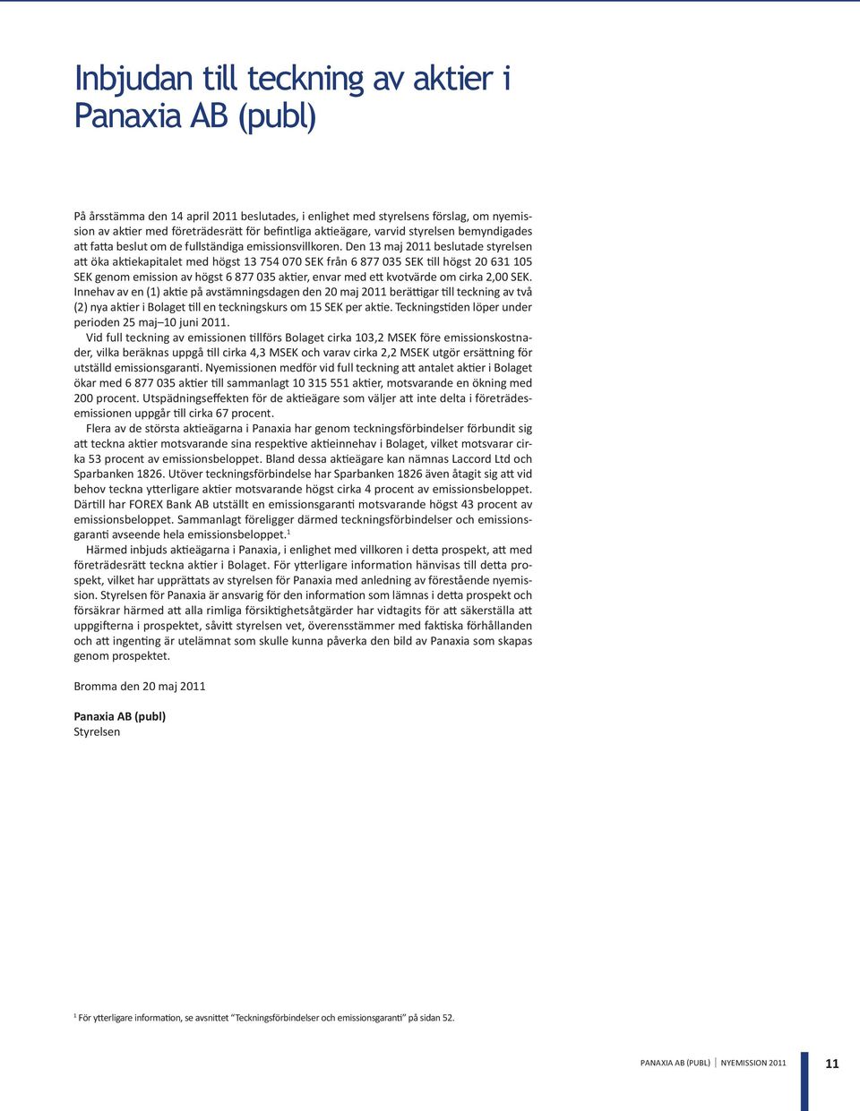 Den 13 maj 2011 beslutade styrelsen att öka aktiekapitalet med högst 13 754 070 SEK från 6 877 035 SEK till högst 20 631 105 SEK genom emission av högst 6 877 035 aktier, envar med ett kvotvärde om