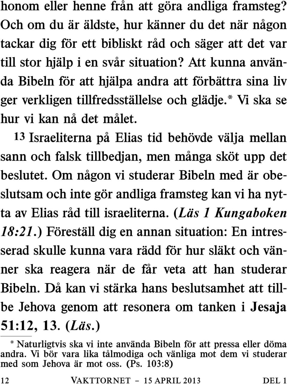 13 Israeliterna p a Elias tid beh ovde v alja mellan sann och falsk tillbedjan, men m anga sk ot upp det beslutet.