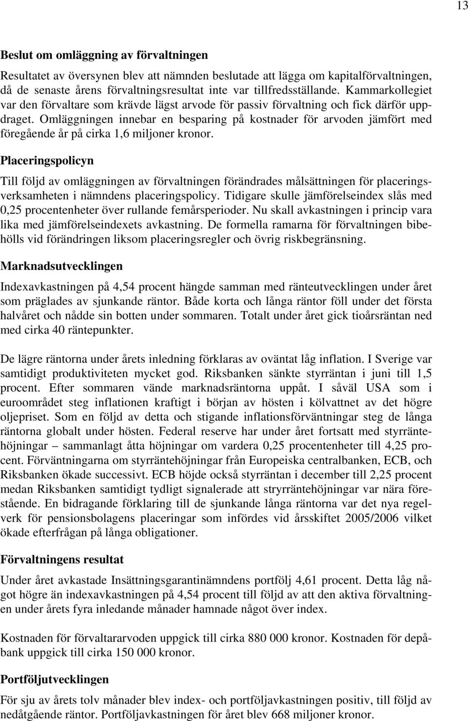 Omläggningen innebar en besparing på kostnader för arvoden jämfört med föregående år på cirka 1,6 miljoner kronor.