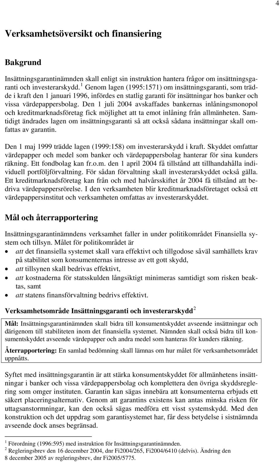 Den 1 juli 2004 avskaffades bankernas inlåningsmonopol och kreditmarknadsföretag fick möjlighet att ta emot inlåning från allmänheten.