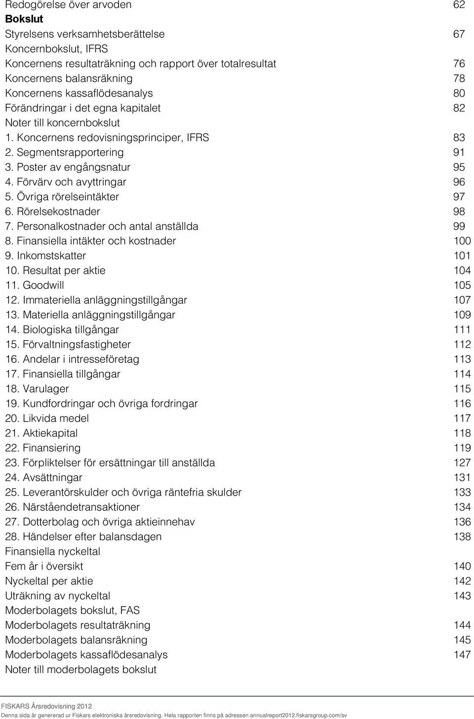 Övriga rörelseintäkter 6. Rörelsekostnader 7. Personalkostnader och antal anställda 8. Finansiella intäkter och kostnader 9. Inkomstskatter 10. Resultat per aktie 11. Goodwill 12.