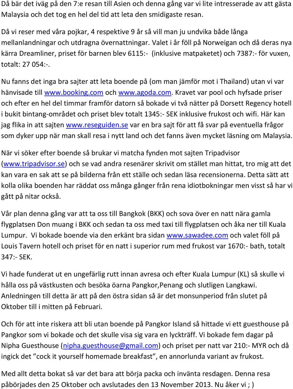 Valet i år föll på Norweigan och då deras nya kärra Dreamliner, priset för barnen blev 6115:- (inklusive matpaketet) och 7387:- för vuxen, totalt: 27 054:-.