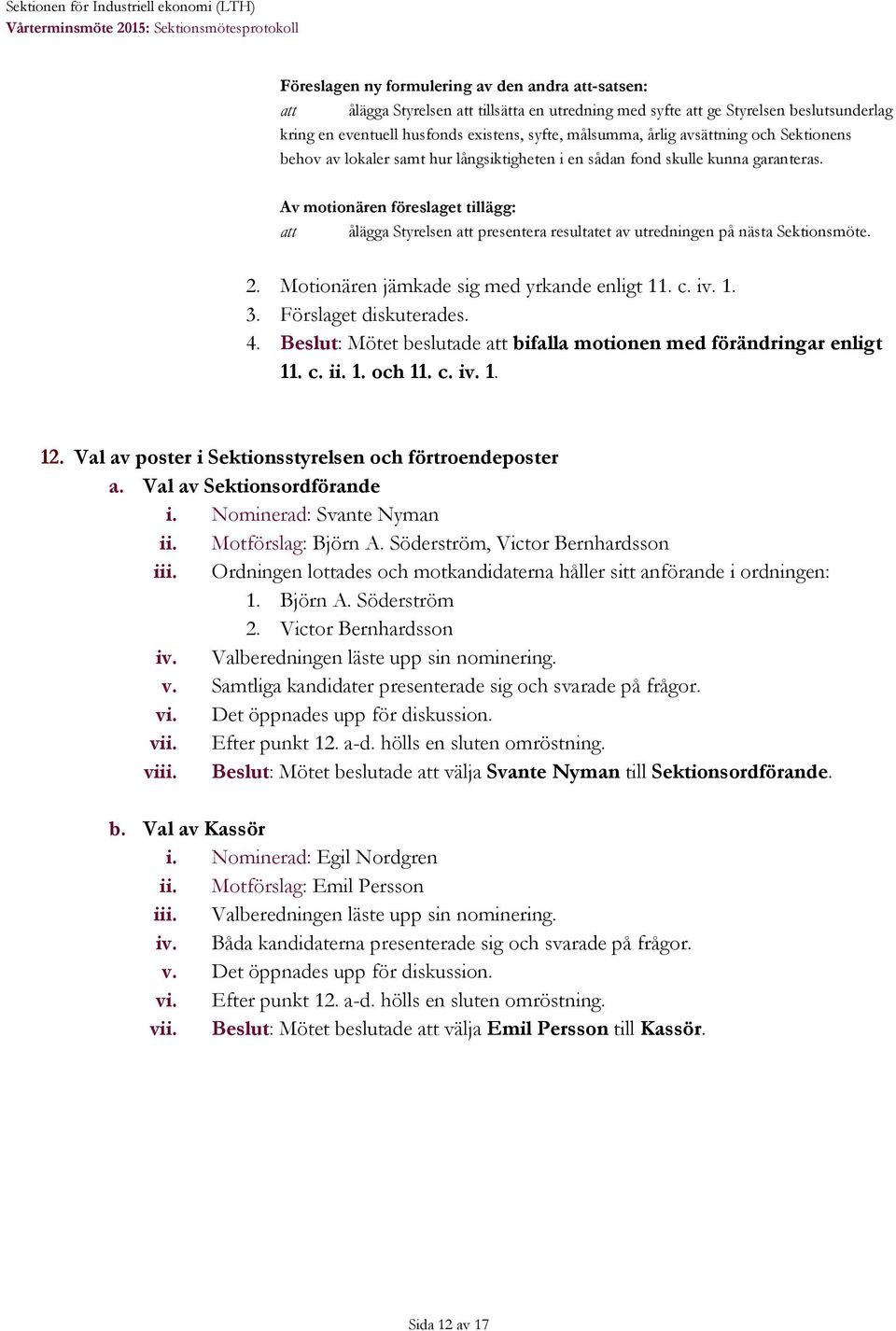 Av motionären föreslaget tillägg: ålägga Styrelsen presentera resultatet av utredningen på nästa Sektionsmöte. 2. Motionären jämkade sig med yrkande enligt 11. c. iv. 1. 3. Förslaget diskuterades. 4.