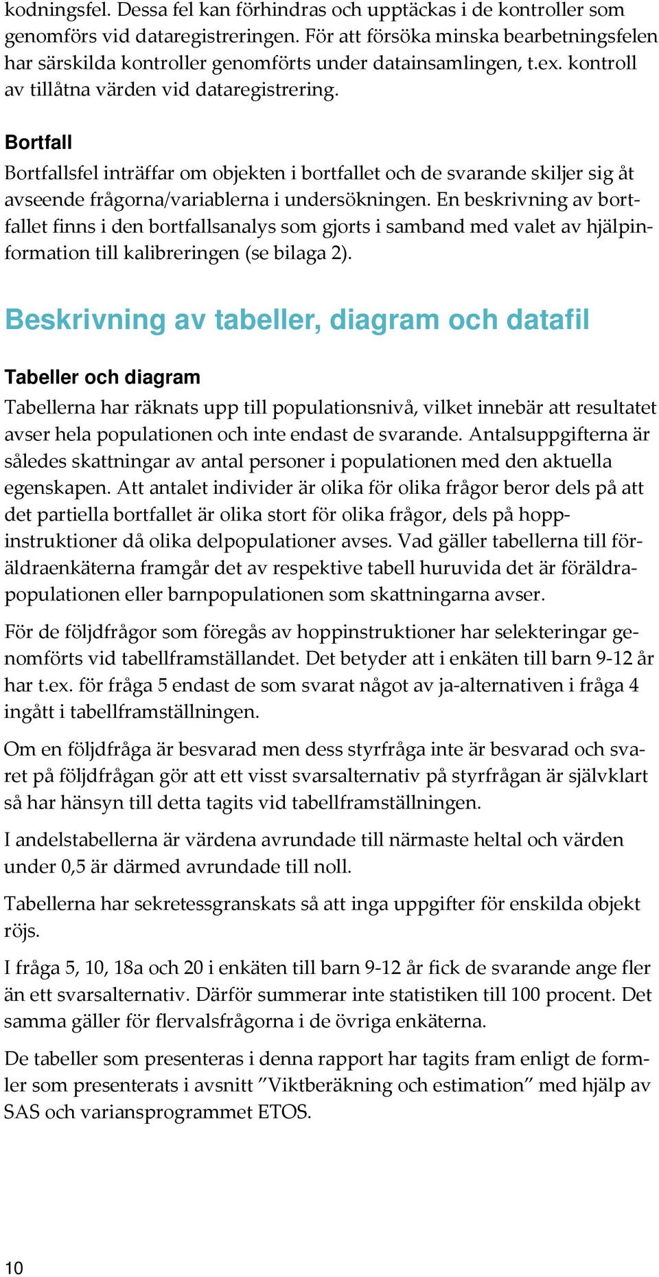 Bortfall Bortfallsfel inträffar om objekten i bortfallet och de svarande skiljer sig åt avseende frågorna/variablerna i undersökningen.