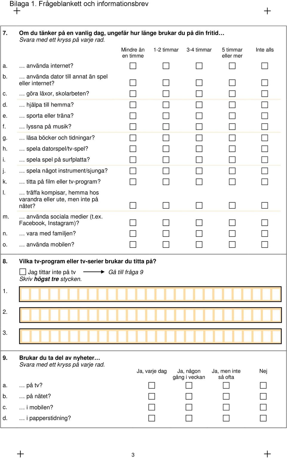 l. träffa kompisar, hemma hos varandra eller ute, men inte på nätet? m. använda sociala medier (t.ex. Facebook, Instagram)? n. vara med familjen? o. använda mobilen?