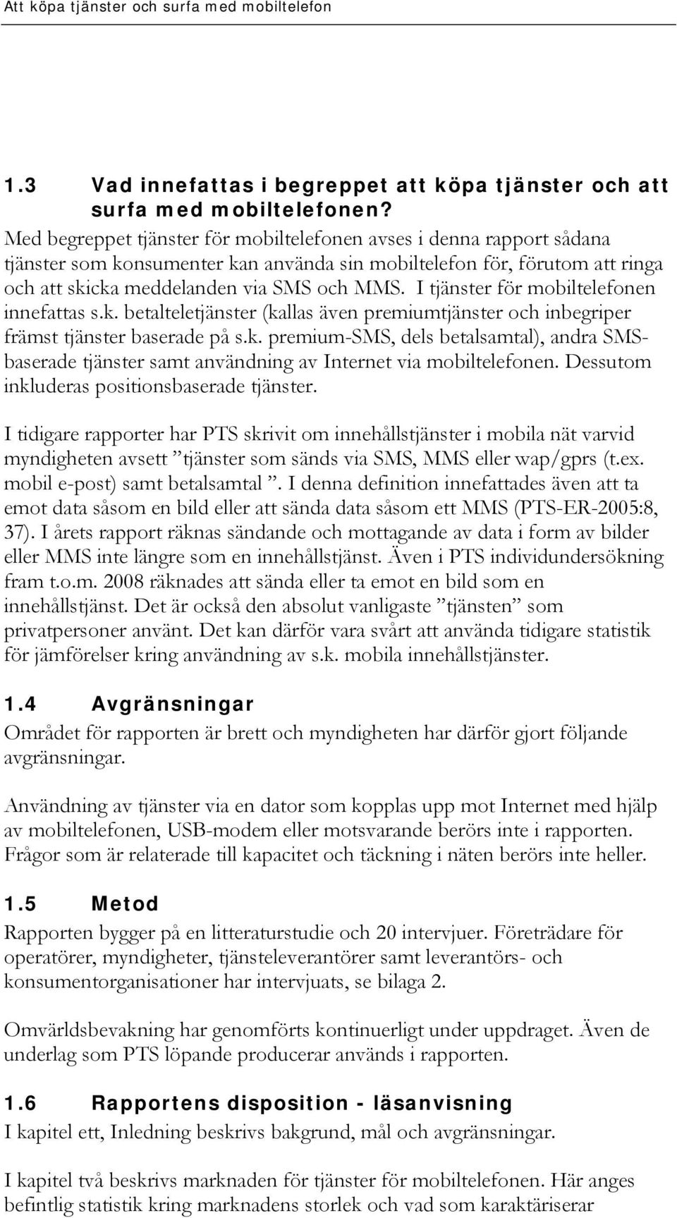 I tjänster för mobiltelefonen innefattas s.k. betalteletjänster (kallas även premiumtjänster och inbegriper främst tjänster baserade på s.k. premium-sms, dels betalsamtal), andra SMSbaserade tjänster samt användning av Internet via mobiltelefonen.