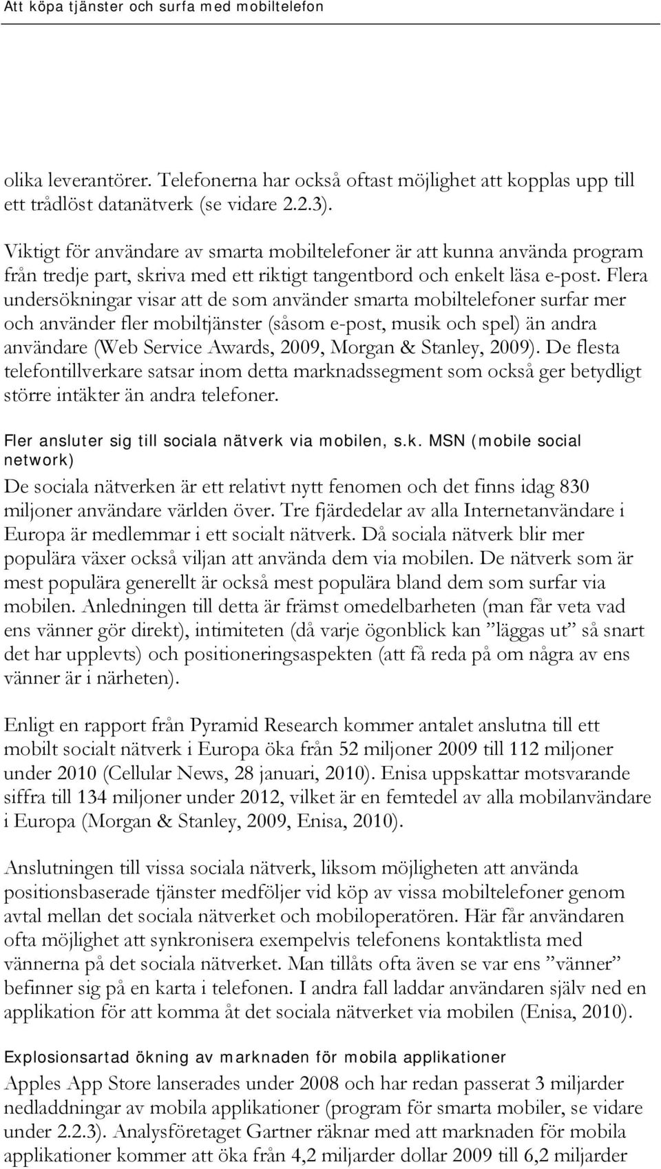 Flera undersökningar visar att de som använder smarta mobiltelefoner surfar mer och använder fler mobiltjänster (såsom e-post, musik och spel) än andra användare (Web Service Awards, 2009, Morgan &