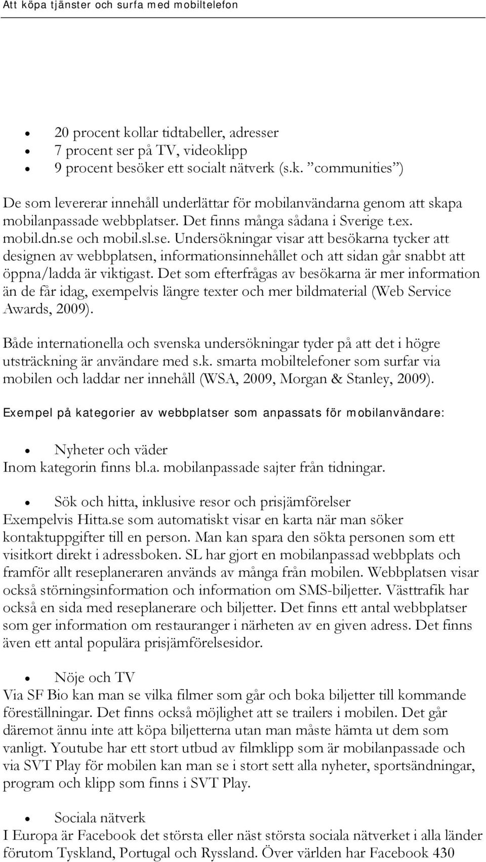 Det som efterfrågas av besökarna är mer information än de får idag, exempelvis längre texter och mer bildmaterial (Web Service Awards, 2009).