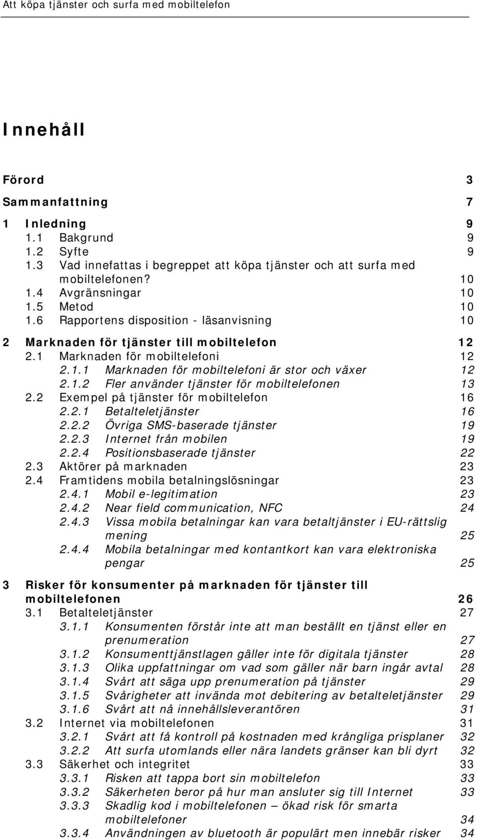 2 Exempel på tjänster för mobiltelefon 16 2.2.1 Betalteletjänster 16 2.2.2 Övriga SMS-baserade tjänster 19 2.2.3 Internet från mobilen 19 2.2.4 Positionsbaserade tjänster 22 2.