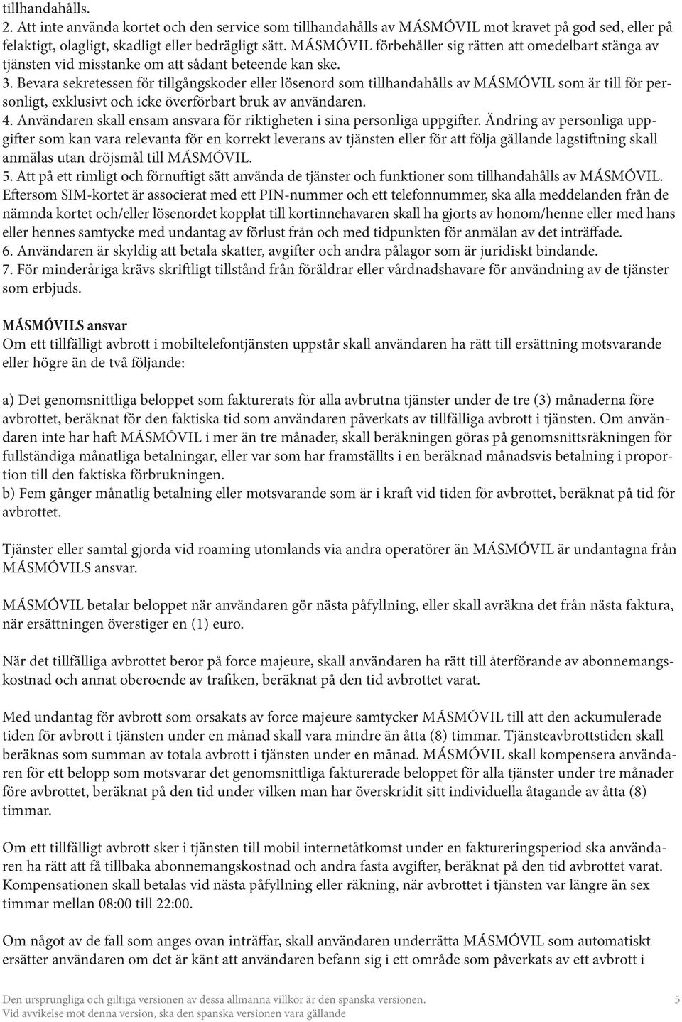 Bevara sekretessen för tillgångskoder eller lösenord som tillhandahålls av MÁSMÓVIL som är till för personligt, exklusivt och icke överförbart bruk av användaren. 4.