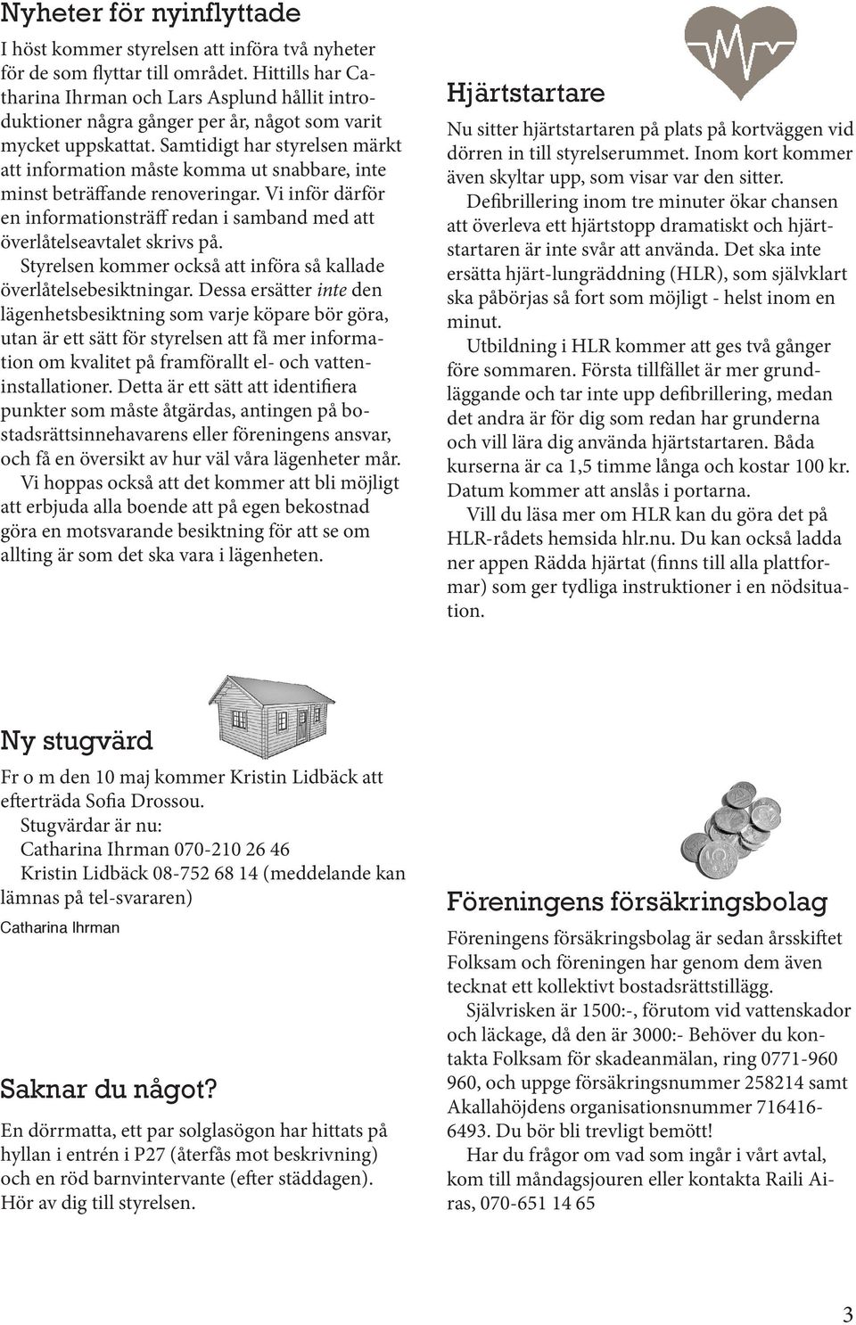 Samtidigt har styrelsen märkt att information måste komma ut snabbare, inte minst beträffande renoveringar. Vi inför därför en informationsträff redan i samband med att överlåtelseavtalet skrivs på.