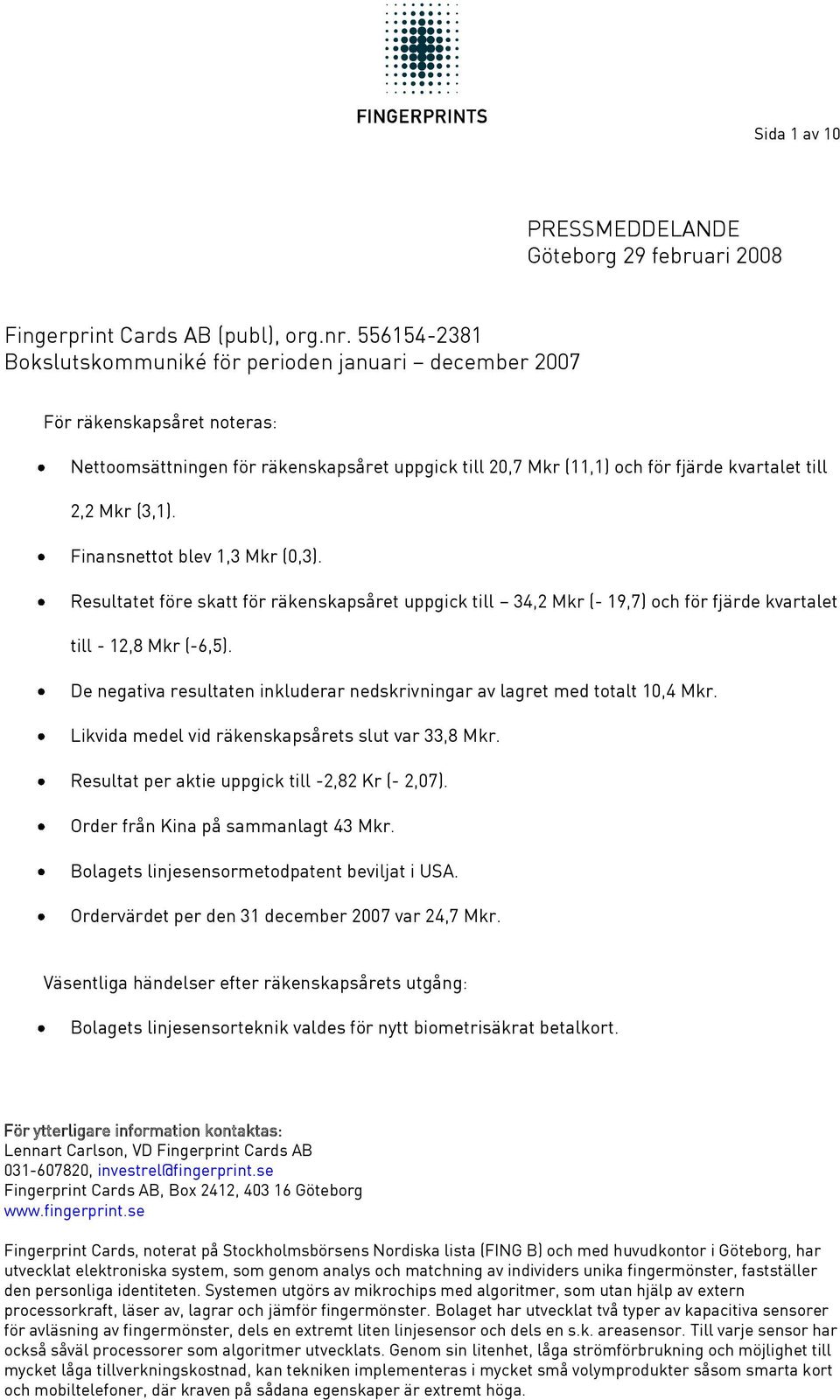 (3,1). Finansnettot blev 1,3 Mkr (0,3). Resultatet före skatt för räkenskapsåret uppgick till 34,2 Mkr (- 19,7) och för fjärde kvartalet till - 12,8 Mkr (-6,5).