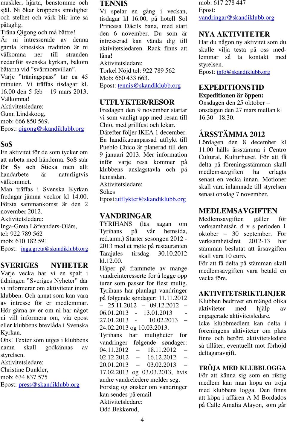 Vi träffas tisdagar kl. 16.00 den 5 feb 19 mars 2013. Välkomna! Gunn Lindskoog, mob: 666 850 569. Epost: qigong@skandiklubb.org SoS En aktivitet för de som tycker om att arbeta med händerna.
