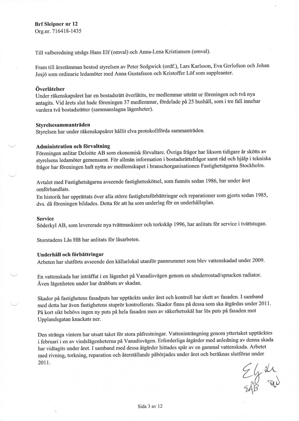 Overlfltelser Under riikenskapsflret har en bostadsriitt dverlitits, tre medlemmar uttr?itt ur ftireningen och tvi nya antagits.