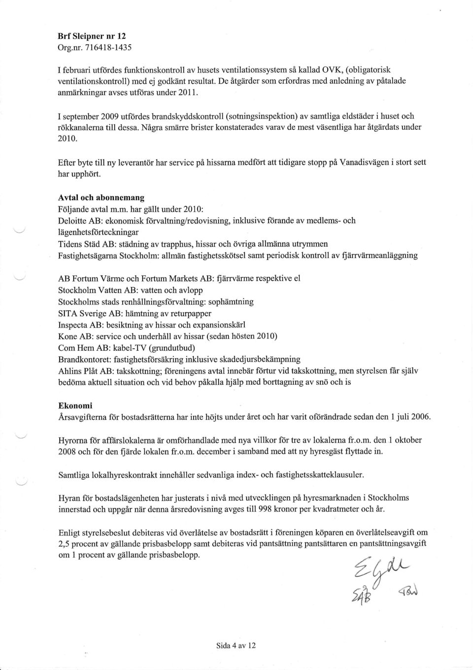 I september 29 utftirdes brandskyddskontroll (sotningsinspektion) av samtliga eldsttider i huset och rokkanalema till dessa.