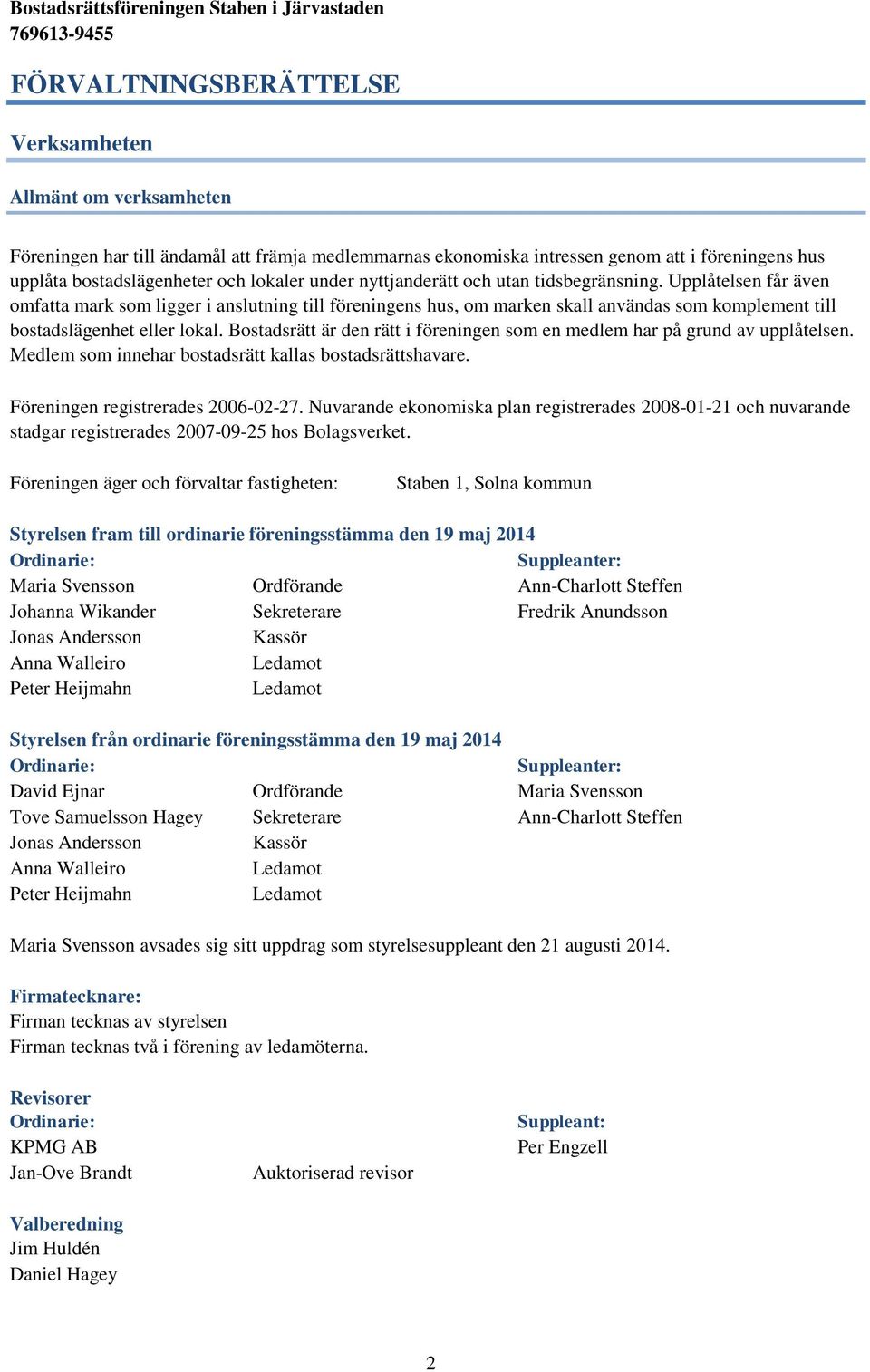 Bostadsrätt är den rätt i föreningen som en medlem har på grund av upplåtelsen. Medlem som innehar bostadsrätt kallas bostadsrättshavare. Föreningen registrerades 2006-02-27.