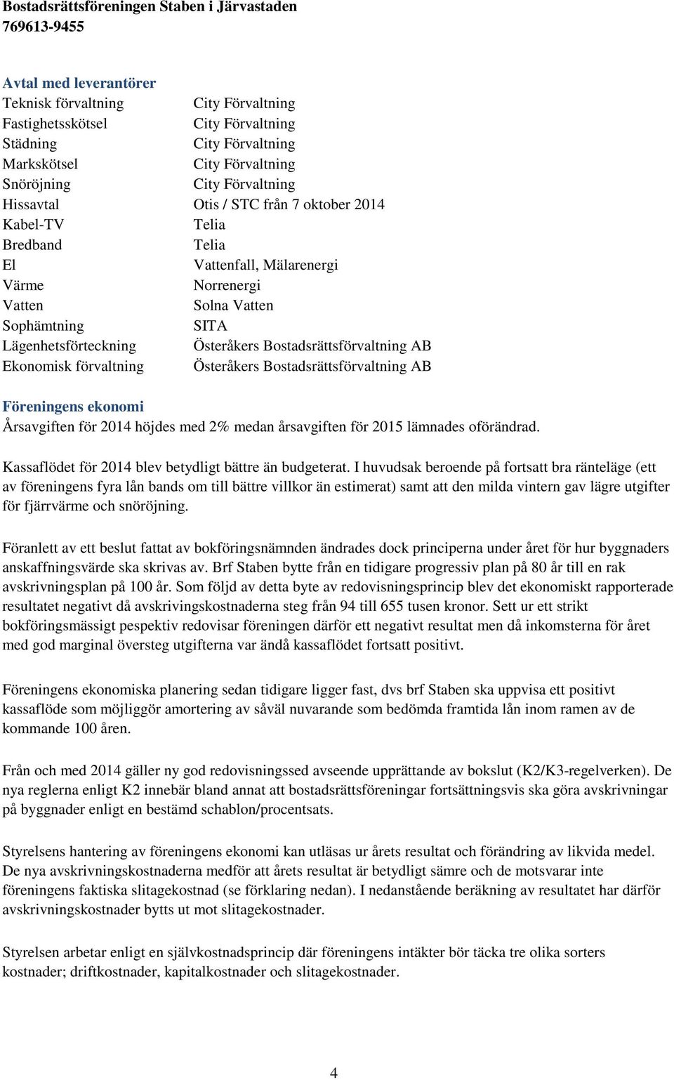 förvaltning Österåkers Bostadsrättsförvaltning AB Föreningens ekonomi Årsavgiften för 2014 höjdes med 2% medan årsavgiften för 2015 lämnades oförändrad.