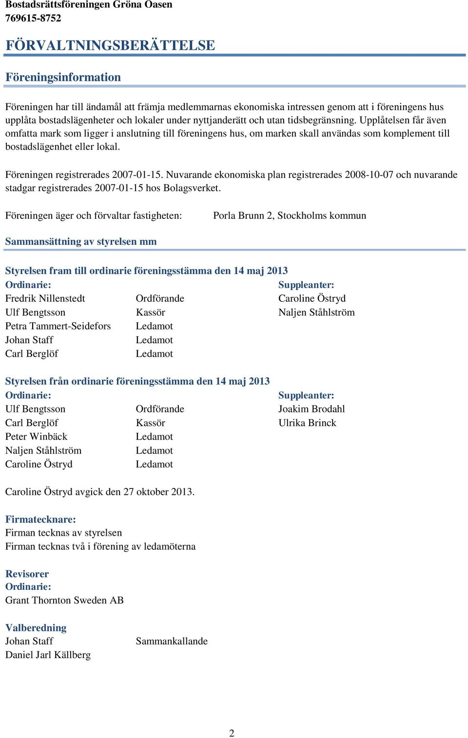 Föreningen registrerades 2007-01-15. Nuvarande ekonomiska plan registrerades 2008-10-07 och nuvarande stadgar registrerades 2007-01-15 hos Bolagsverket.