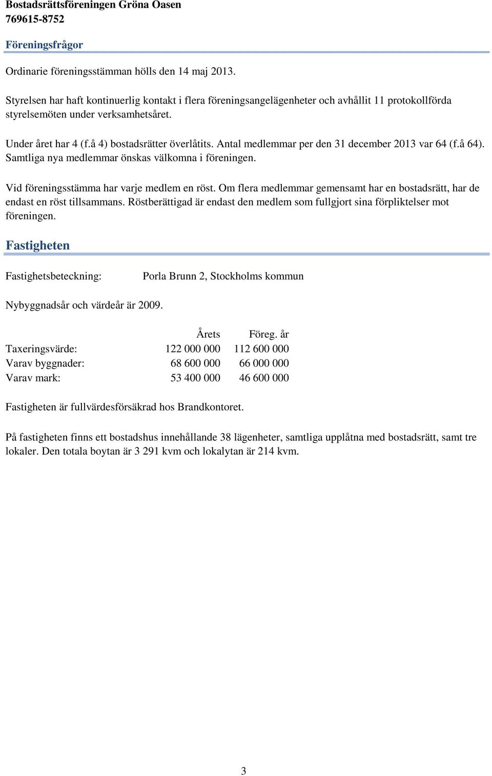 Antal medlemmar per den 31 december 2013 var 64 (f.å 64). Samtliga nya medlemmar önskas välkomna i föreningen. Vid föreningsstämma har varje medlem en röst.