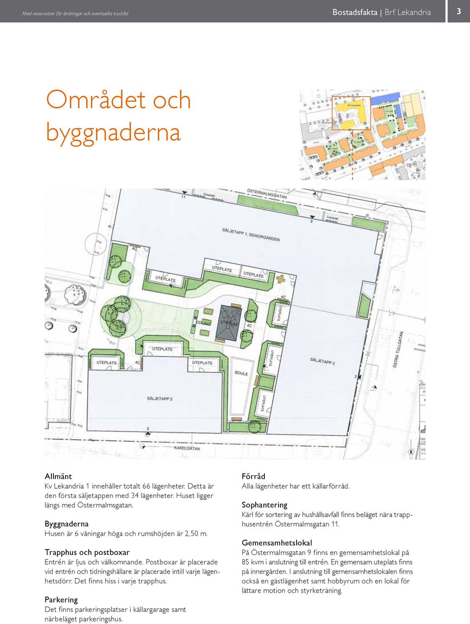 Trapphus och postboxar Entrén är ljus och välkomnande. Postboxar är placerade vid entrén och tidningshållare är placerade intill varje lägenhetsdörr. Det finns hiss i varje trapphus.