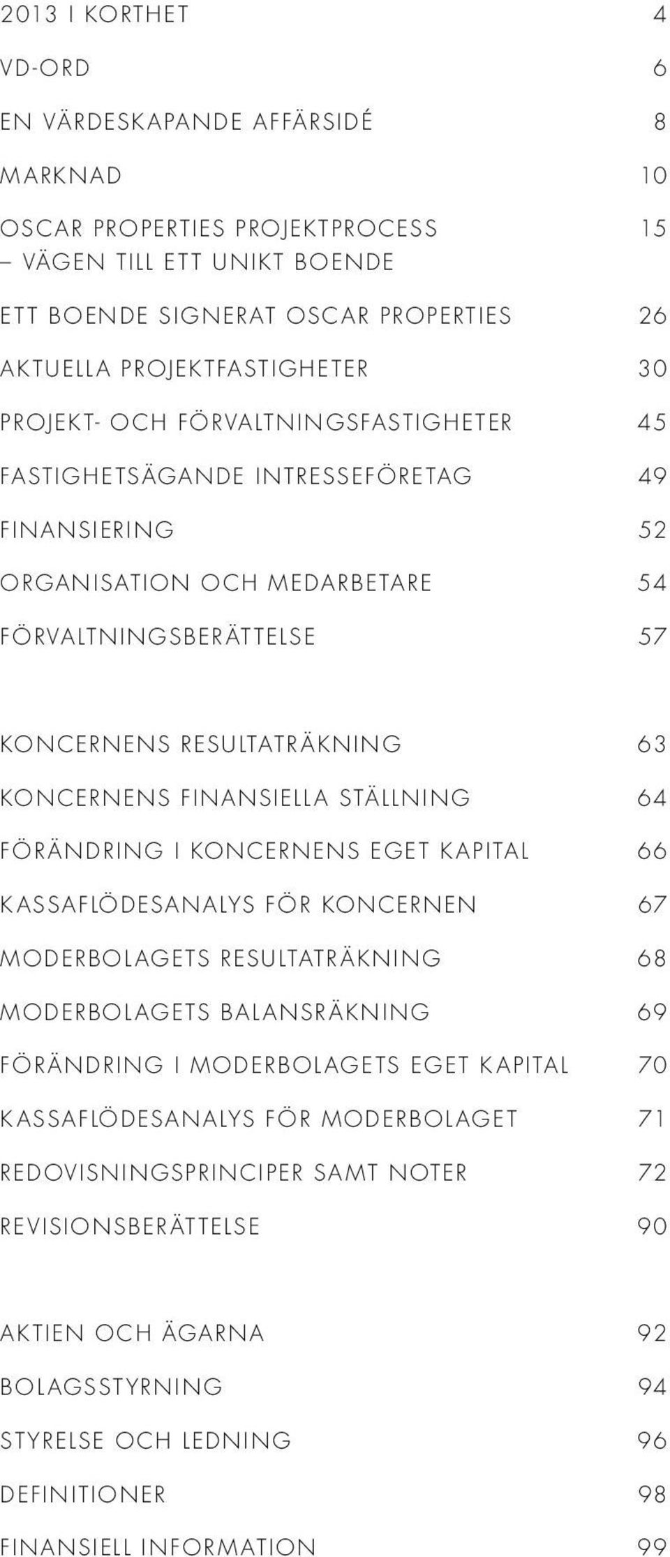 FINANSIELLA STÄLLNING 64 FÖRÄNDRING I KONCERNENS EGET KAPITAL 66 KASSAFLÖDESANALYS FÖR KONCERNEN 67 MODERBOLAGETS RESULTATRÄKNING 68 MODERBOLAGETS BALANSRÄKNING 69 FÖRÄNDRING I MODERBOLAGETS EGET