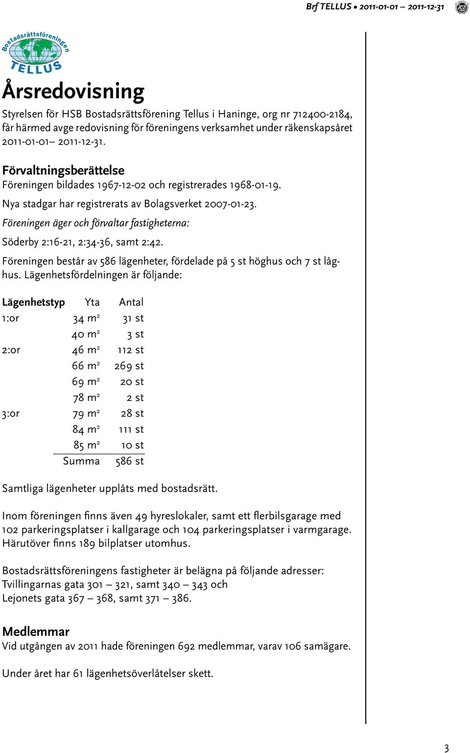 Föreningen äger och förvaltar fastigheterna: Söderby 2:16-21, 2:34-36, samt 2:42. Föreningen består av 586 lägenheter, fördelade på 5 st höghus och 7 st låghus.