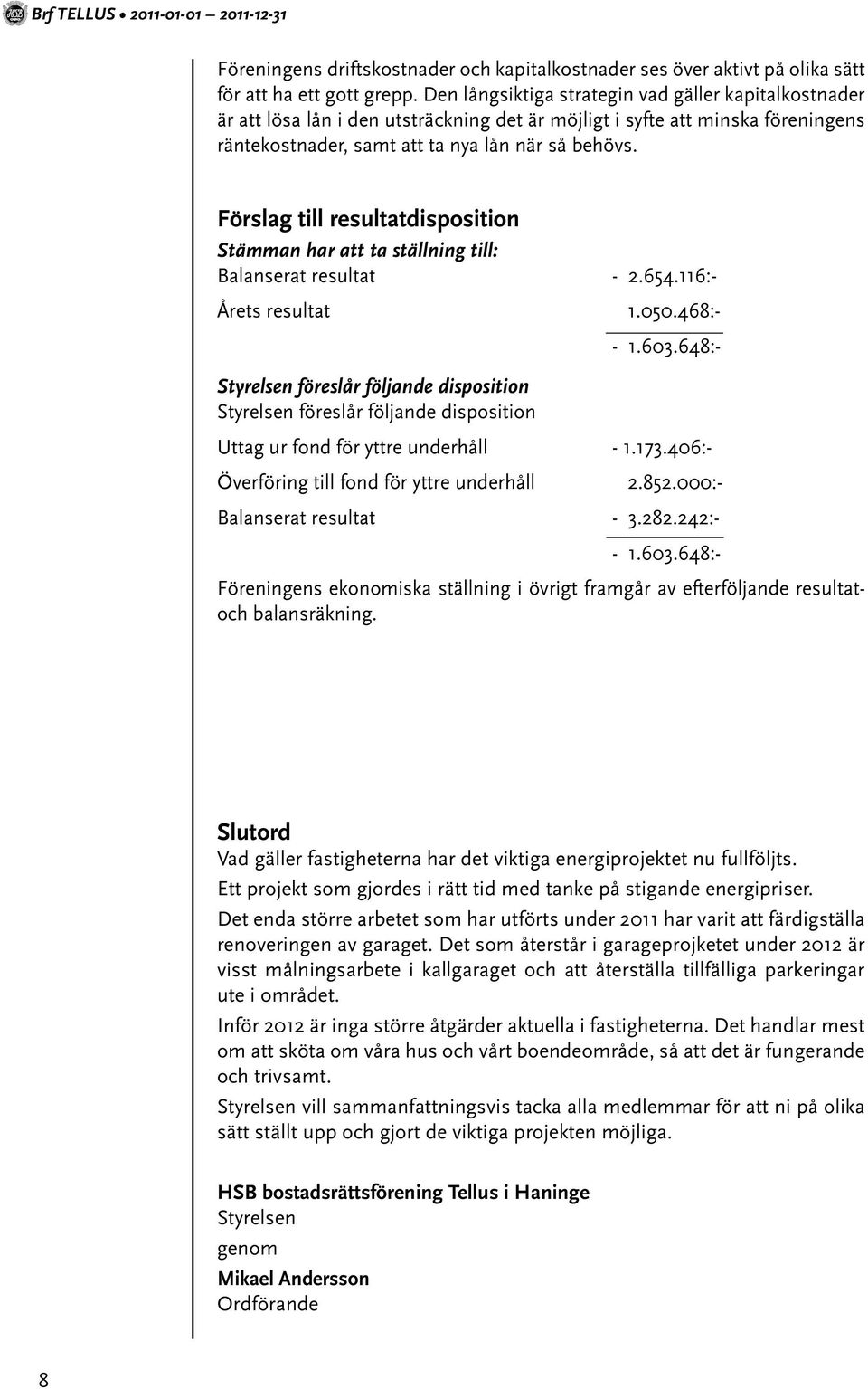 Förslag till resultatdisposition Stämman har att ta ställning till: Balanserat resultat - 2.654.116:- Årets resultat 1.050.468:- - 1.603.