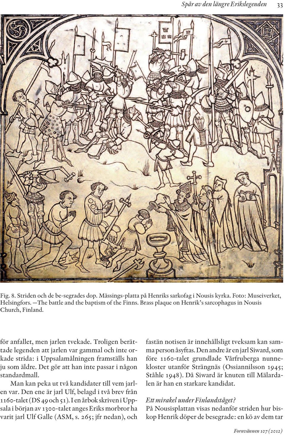 Troligen berättade legenden att jarlen var gammal och inte orkade strida: i Uppsalamålningen framställs han ju som äldre. Det gör att han inte passar i någon standardmall.