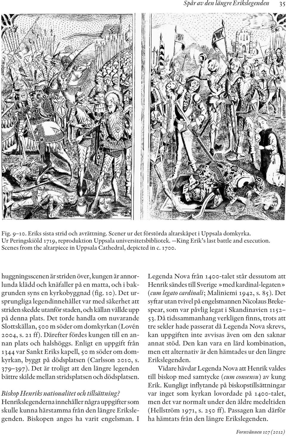 huggningsscenen är striden över, kungen är annorlunda klädd och knäfaller på en matta, och i bakgrunden syns en kyrkobyggnad (fig. 10).