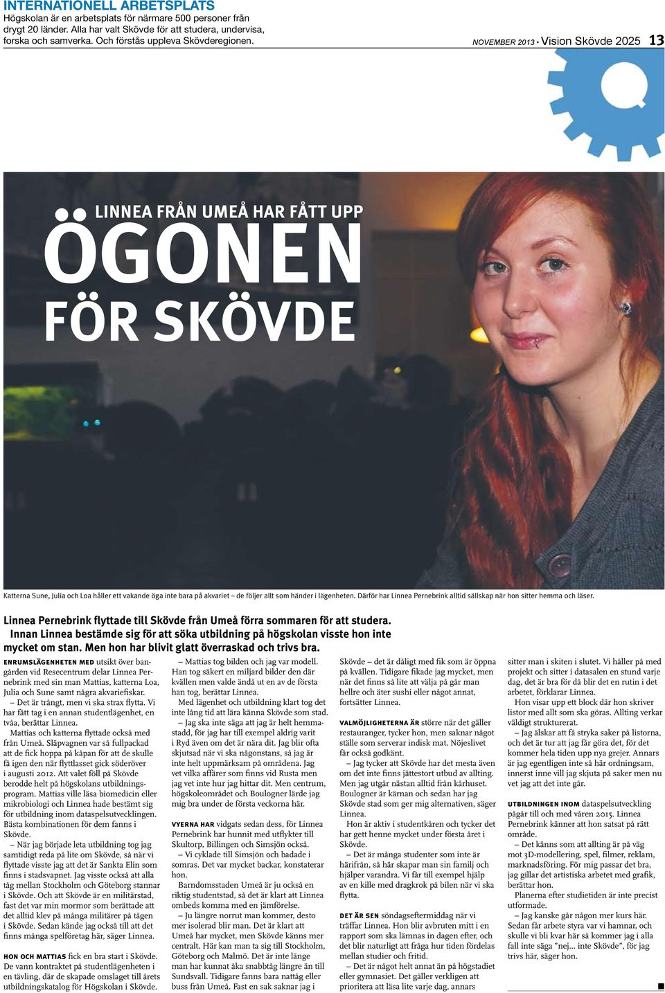 NOVEMBER 2013 Vision Skövde 2025 13 LINNEA FRÅN UMEÅ HAR FÅTT UPP ÖGONEN FÖR SKÖVDE Katterna Sune, Julia och Loa håller ett vakande öga inte bara på akvariet de följer allt som händer i lägenheten.