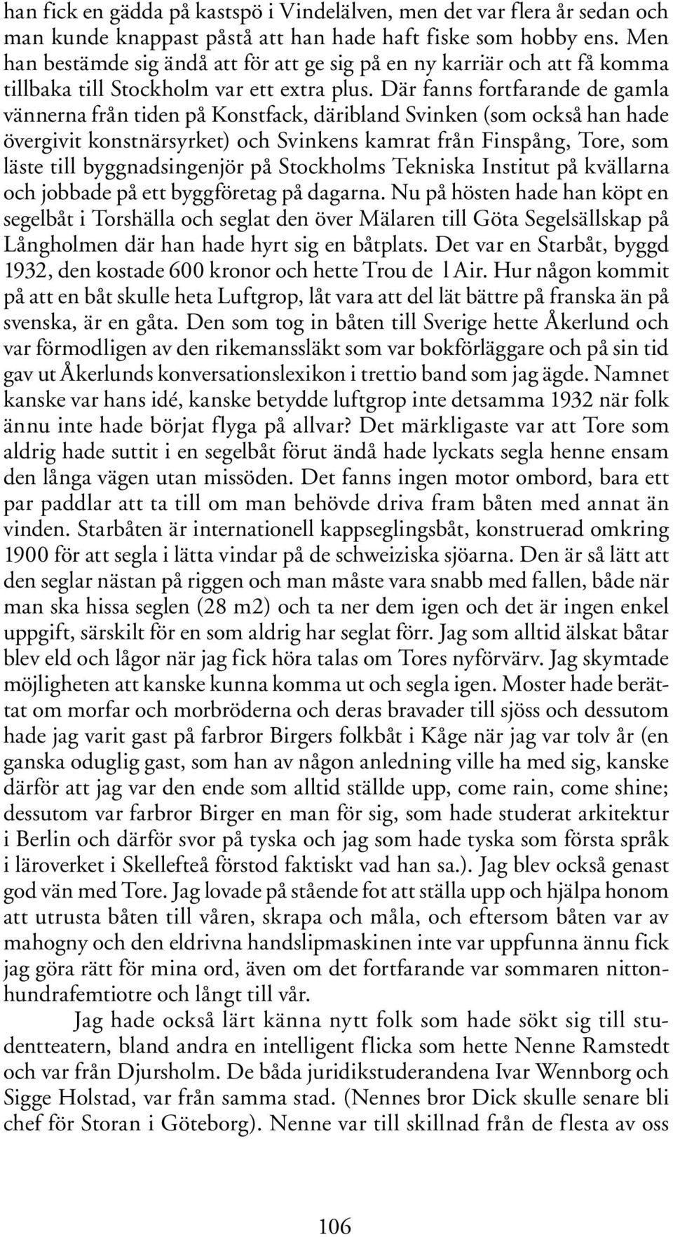 Där fanns fortfarande de gamla vännerna från tiden på Konstfack, däribland Svinken (som också han hade övergivit konstnärsyrket) och Svinkens kamrat från Finspång, Tore, som läste till