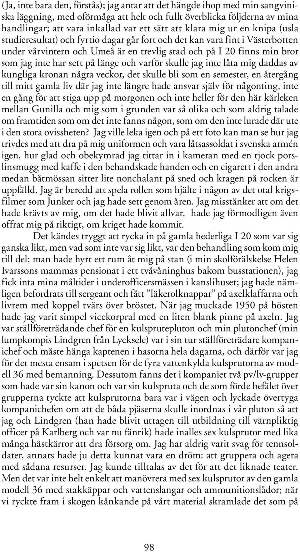 sett på länge och varför skulle jag inte låta mig daddas av kungliga kronan några veckor, det skulle bli som en semester, en återgång till mitt gamla liv där jag inte längre hade ansvar själv för