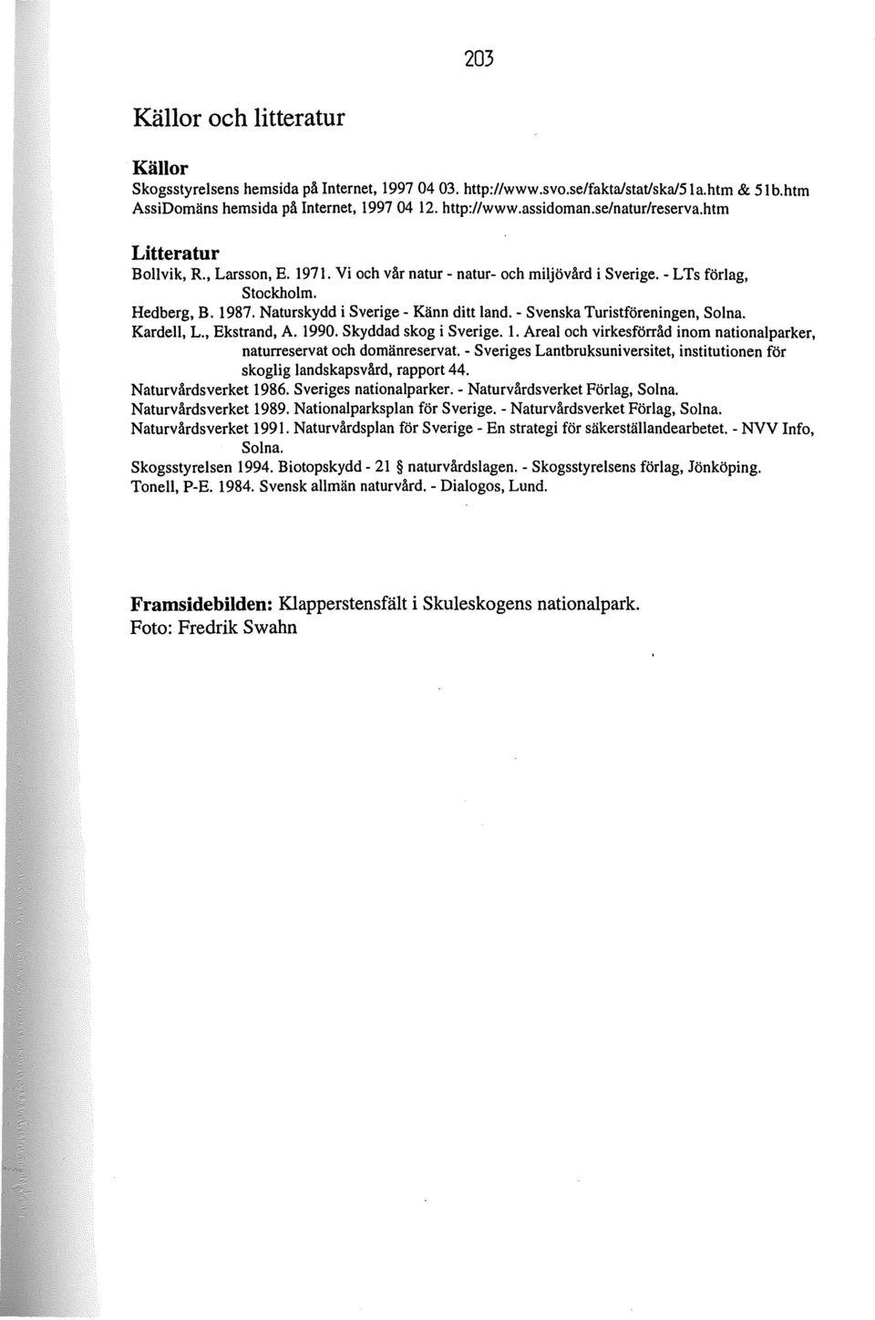 - Svenska Turistföreningen, Solna. Kardell, L., Ekstrand, A. 1990. Skyddad skog i Sverige. 1. Areal och virkesförråd inom nationalparker, naturreservat och domänreservat.