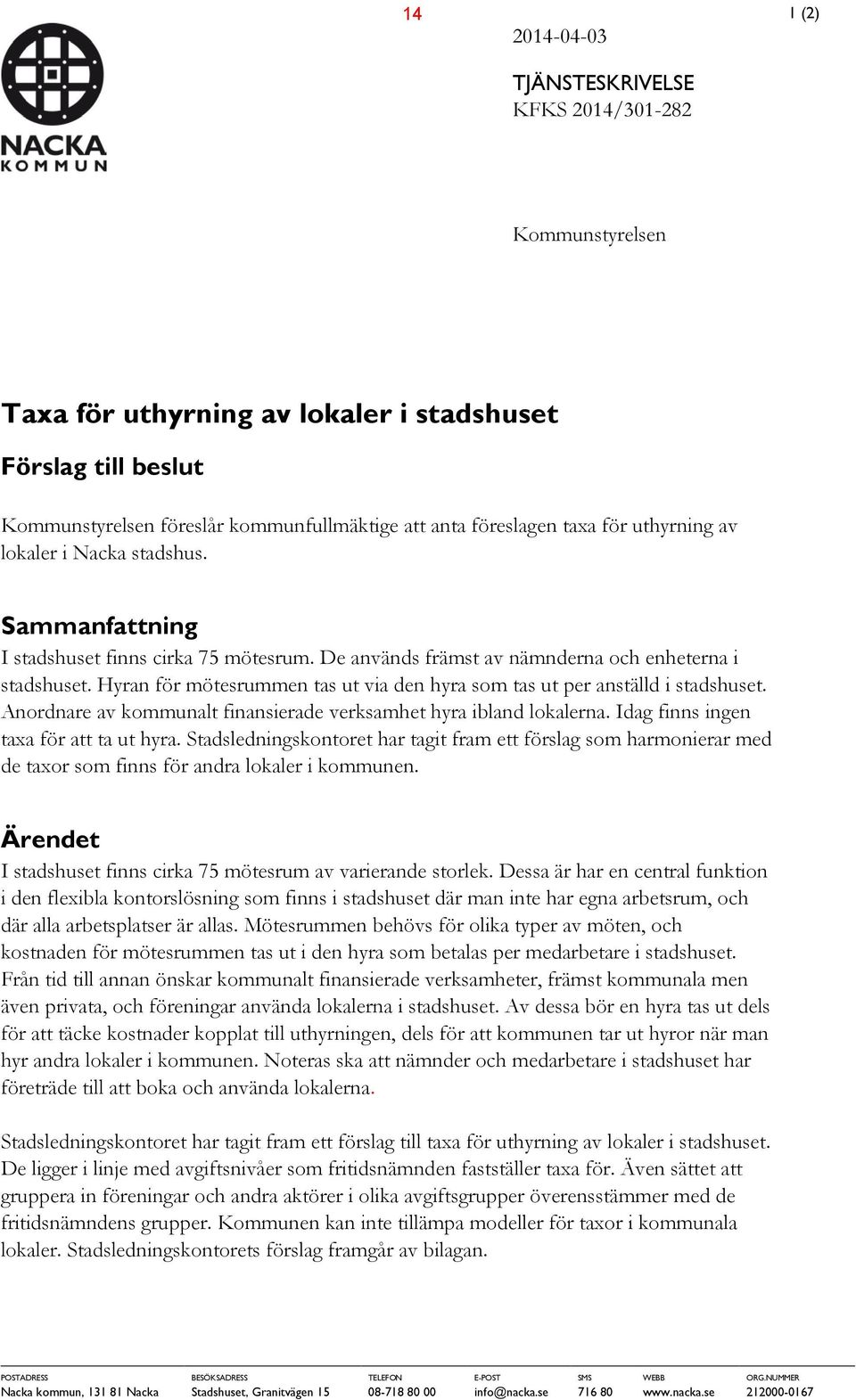 Hyran för mötesrummen tas ut via den hyra som tas ut per anställd i stadshuset. Anordnare av kommunalt finansierade verksamhet hyra ibland lokalerna. Idag finns ingen taxa för att ta ut hyra.