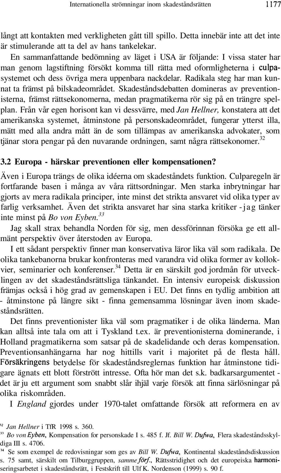 Radikala steg har man kunnat ta främst på bilskadeområdet. Skadeståndsdebatten domineras av preventionisterna, främst rättsekonomerna, medan pragmatikerna rör sig på en trängre spelplan.