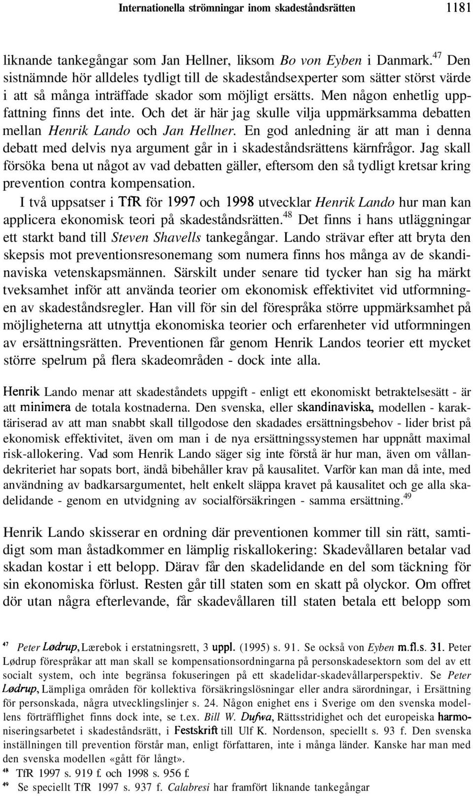 Och det är här jag skulle vilja uppmärksamma debatten mellan Henrik Lando och Jan Hellner. En god anledning är att man i denna debatt med delvis nya argument går in i skadeståndsrättens kärnfrågor.