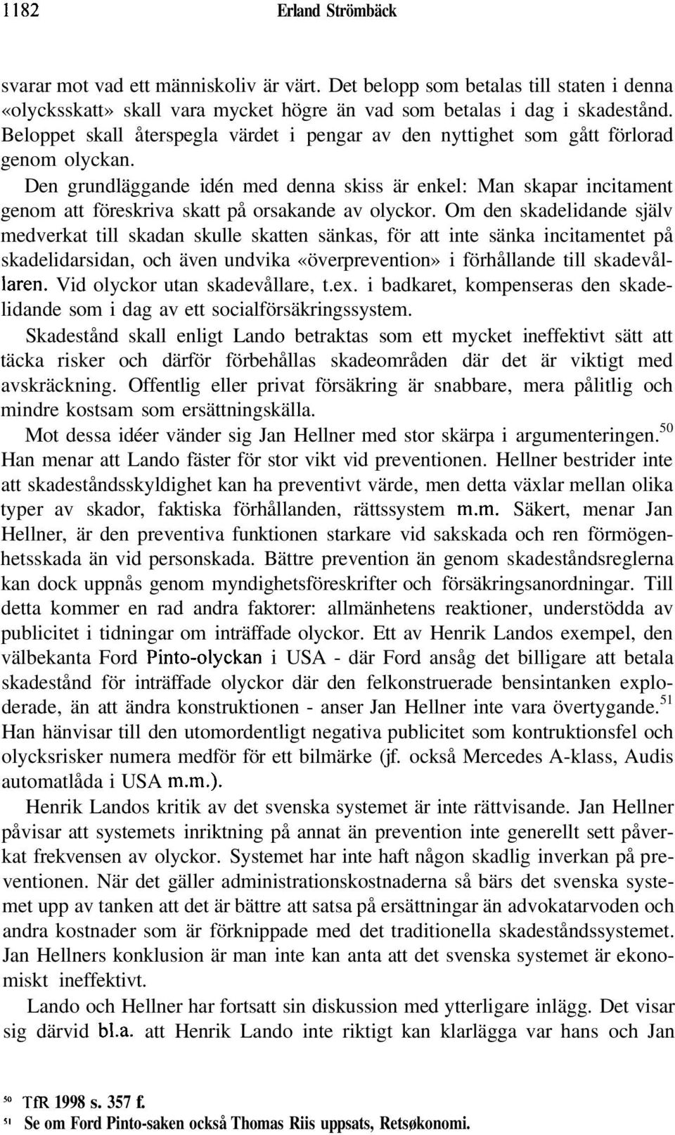 Den grundläggande idén med denna skiss är enkel: Man skapar incitament genom att föreskriva skatt på orsakande av olyckor.