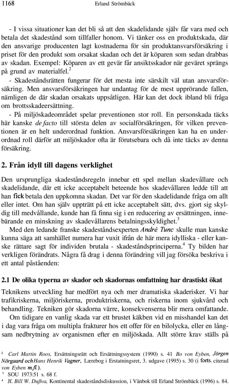 skadan. Exempel: Köparen av ett gevär får ansiktsskador när geväret sprängs på grund av materialfel. 2 - Skadeståndsrätten fungerar för det mesta inte särskilt väl utan ansvarsförsäkring.