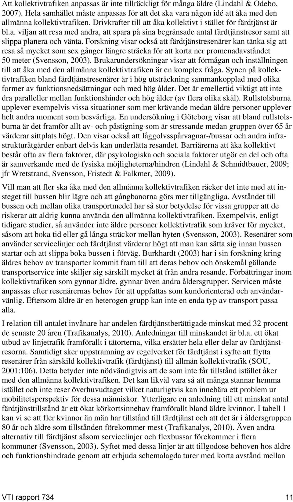 Forskning visar också att färdtjänstresenärer kan tänka sig att resa så mycket som sex gånger längre sträcka för att korta ner promenadavståndet 50 meter (Svensson, 2003).