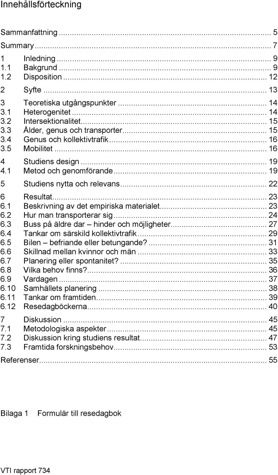 .. 22 6 Resultat... 23 6.1 Beskrivning av det empiriska materialet... 23 6.2 Hur man transporterar sig... 24 6.3 Buss på äldre dar hinder och möjligheter... 27 6.4 Tankar om särskild kollektivtrafik.