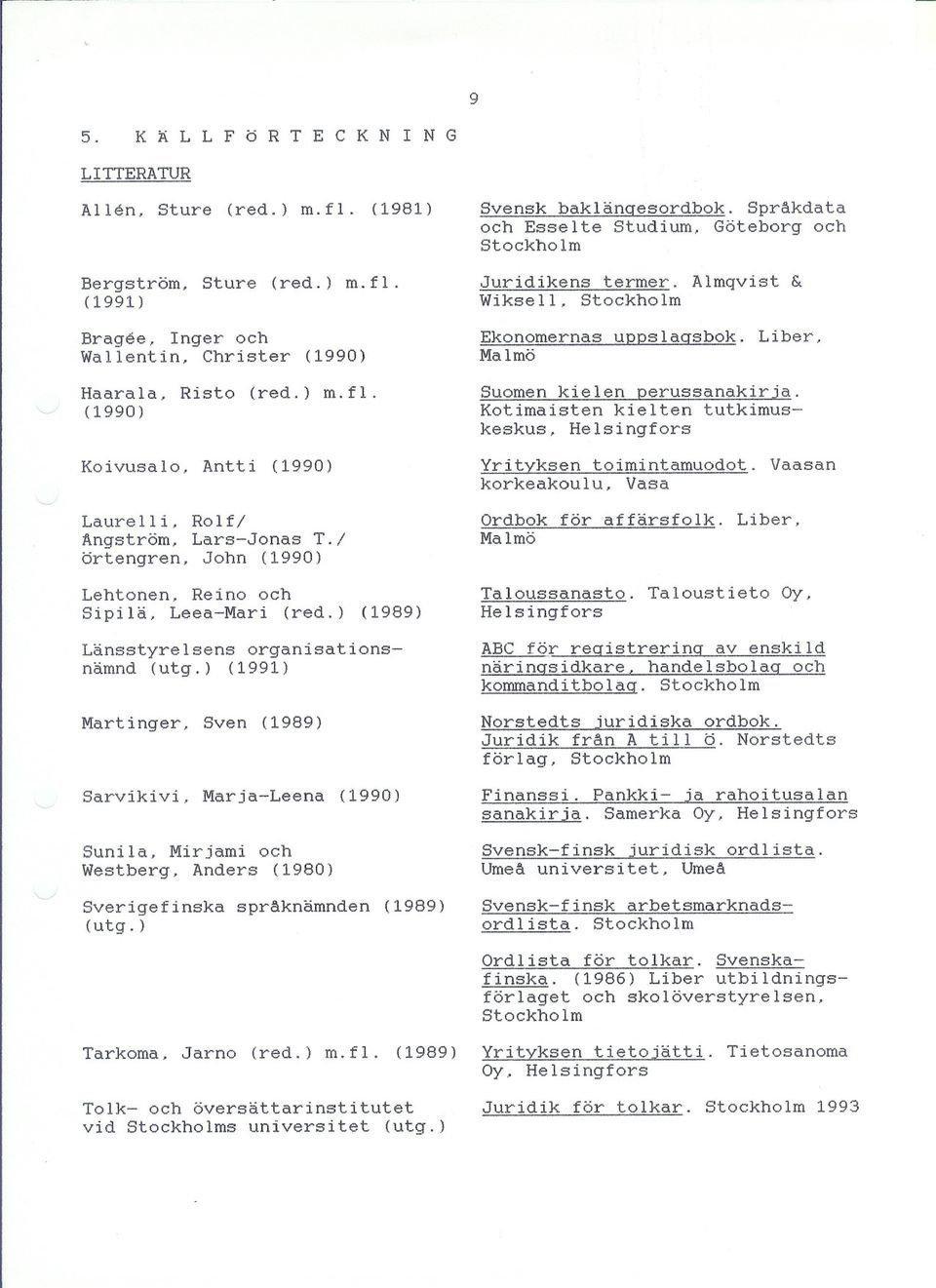 Suomen kielen perussanakirja. Kotimaisten kielten tutkimuskeskus, Helsingfors ' Koivusalo, Antti (1990) Laurelii, Rolf/ Angström, Lars-Jonas T.