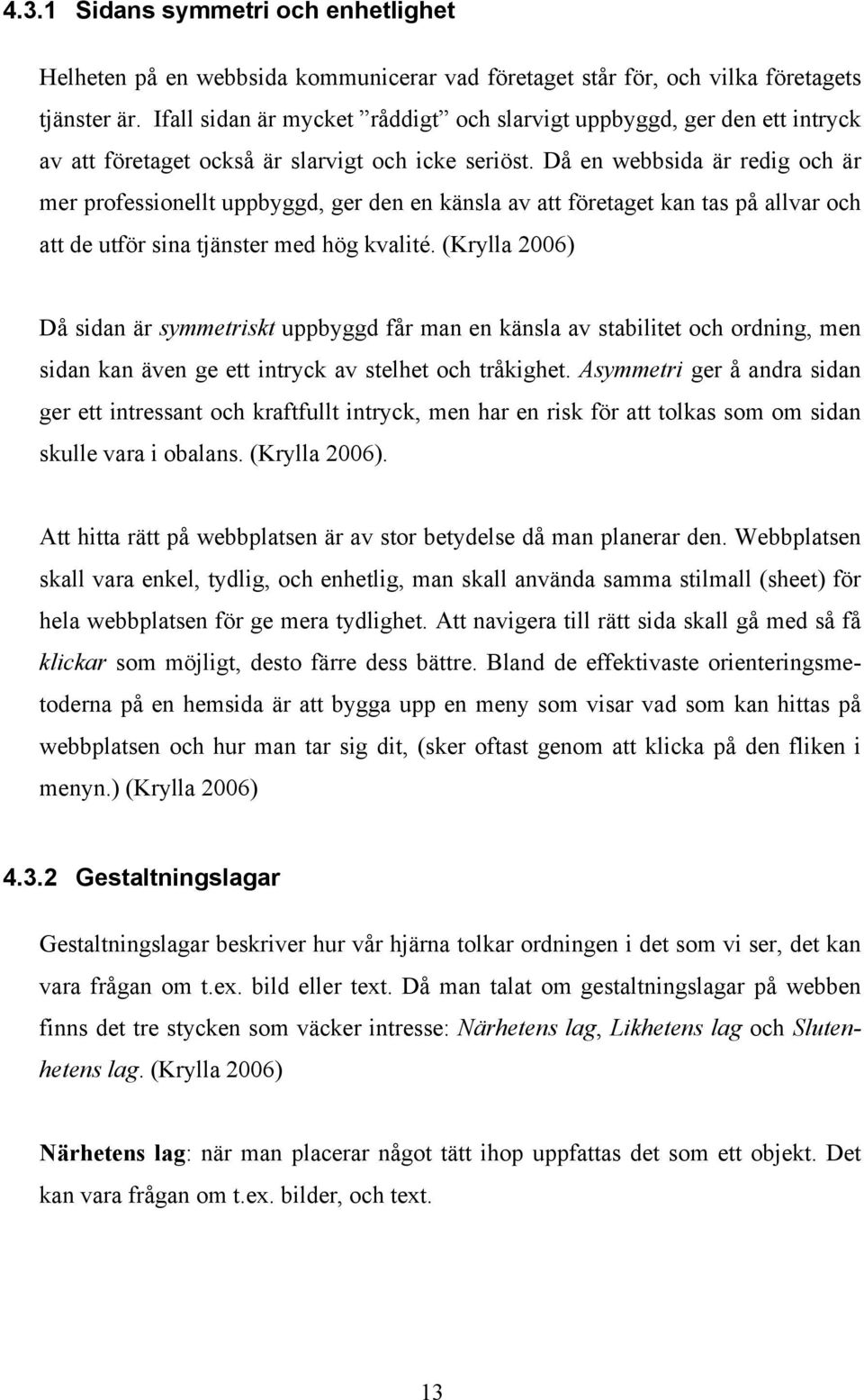 Då en webbsida är redig och är mer professionellt uppbyggd, ger den en känsla av att företaget kan tas på allvar och att de utför sina tjänster med hög kvalité.