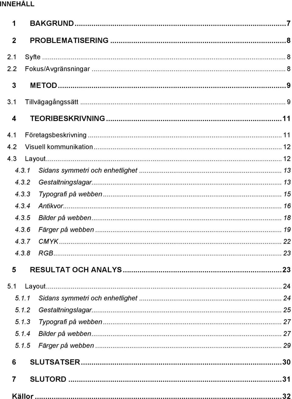 .. 15 4.3.4 Antikvor... 16 4.3.5 Bilder på webben... 18 4.3.6 Färger på webben... 19 4.3.7 CMYK... 22 4.3.8 RGB... 23 5 RESULTAT OCH ANALYS... 23 5.1 Layout... 24 5.1.1 Sidans symmetri och enhetlighet.