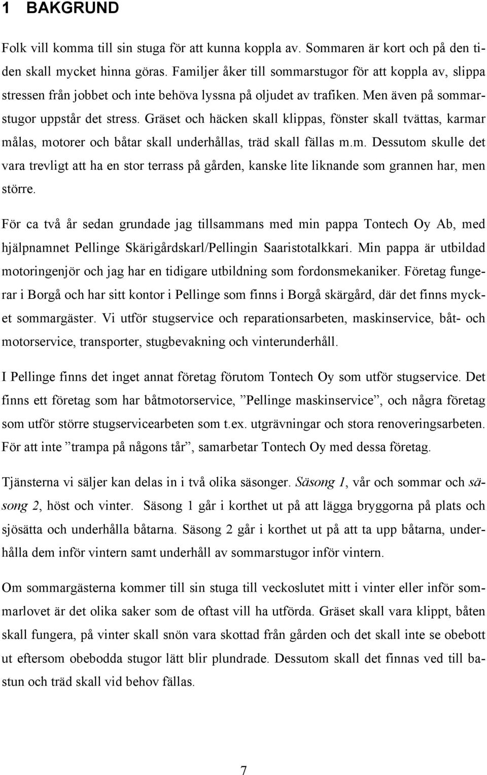 Gräset och häcken skall klippas, fönster skall tvättas, karmar målas, motorer och båtar skall underhållas, träd skall fällas m.m. Dessutom skulle det vara trevligt att ha en stor terrass på gården, kanske lite liknande som grannen har, men större.