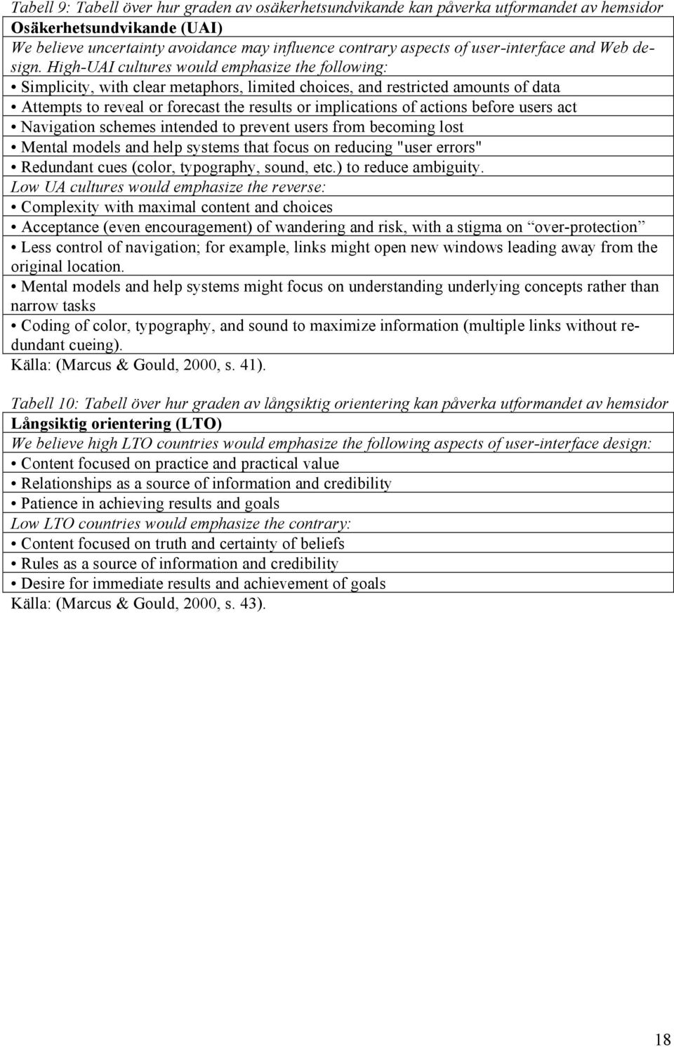 High-UAI cultures would emphasize the following: Simplicity, with clear metaphors, limited choices, and restricted amounts of data Attempts to reveal or forecast the results or implications of