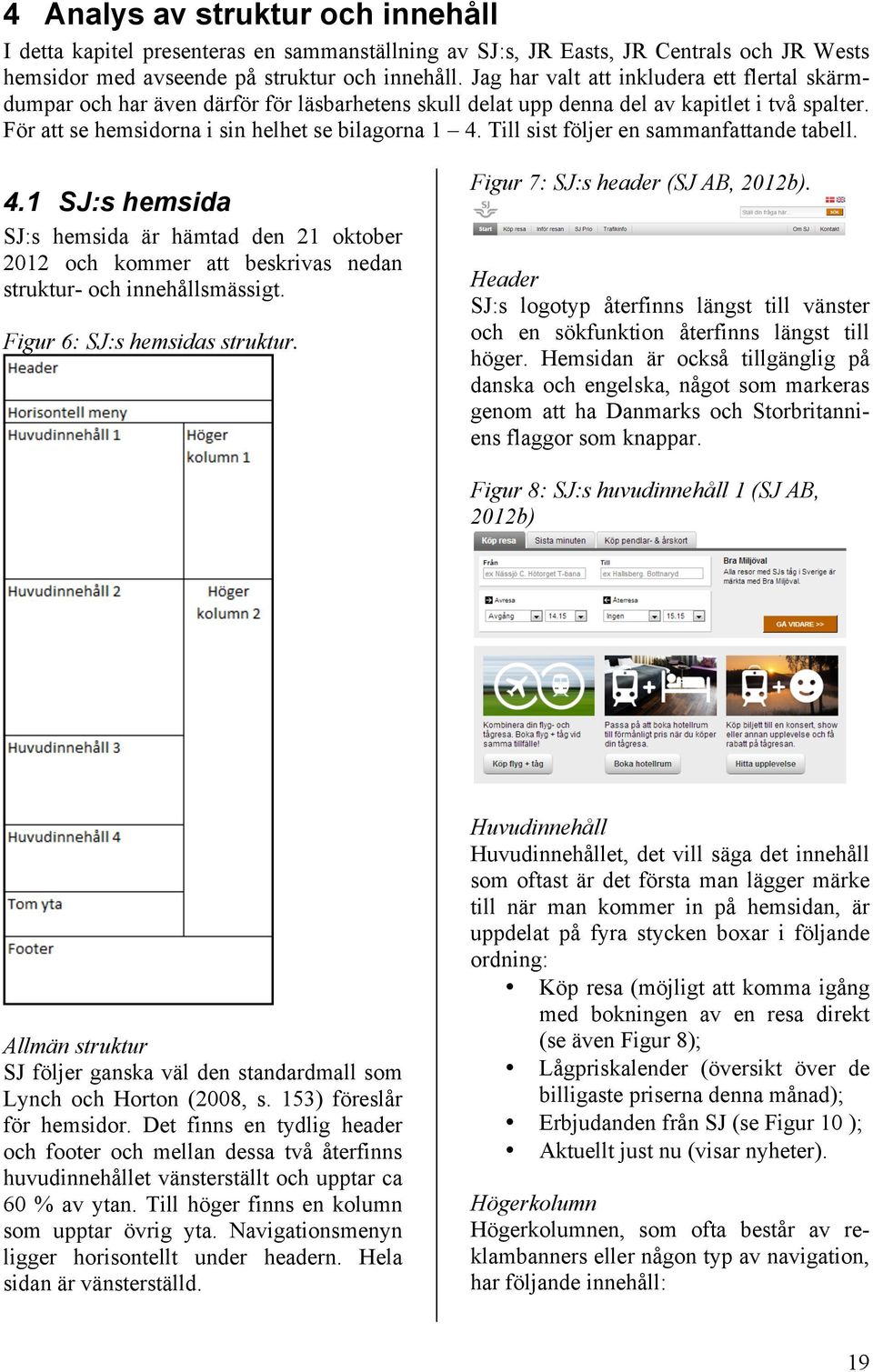 Till sist följer en sammanfattande tabell. 4.1 SJ:s hemsida SJ:s hemsida är hämtad den 21 oktober 2012 och kommer att beskrivas nedan struktur- och innehållsmässigt. Figur 6: SJ:s hemsidas struktur.