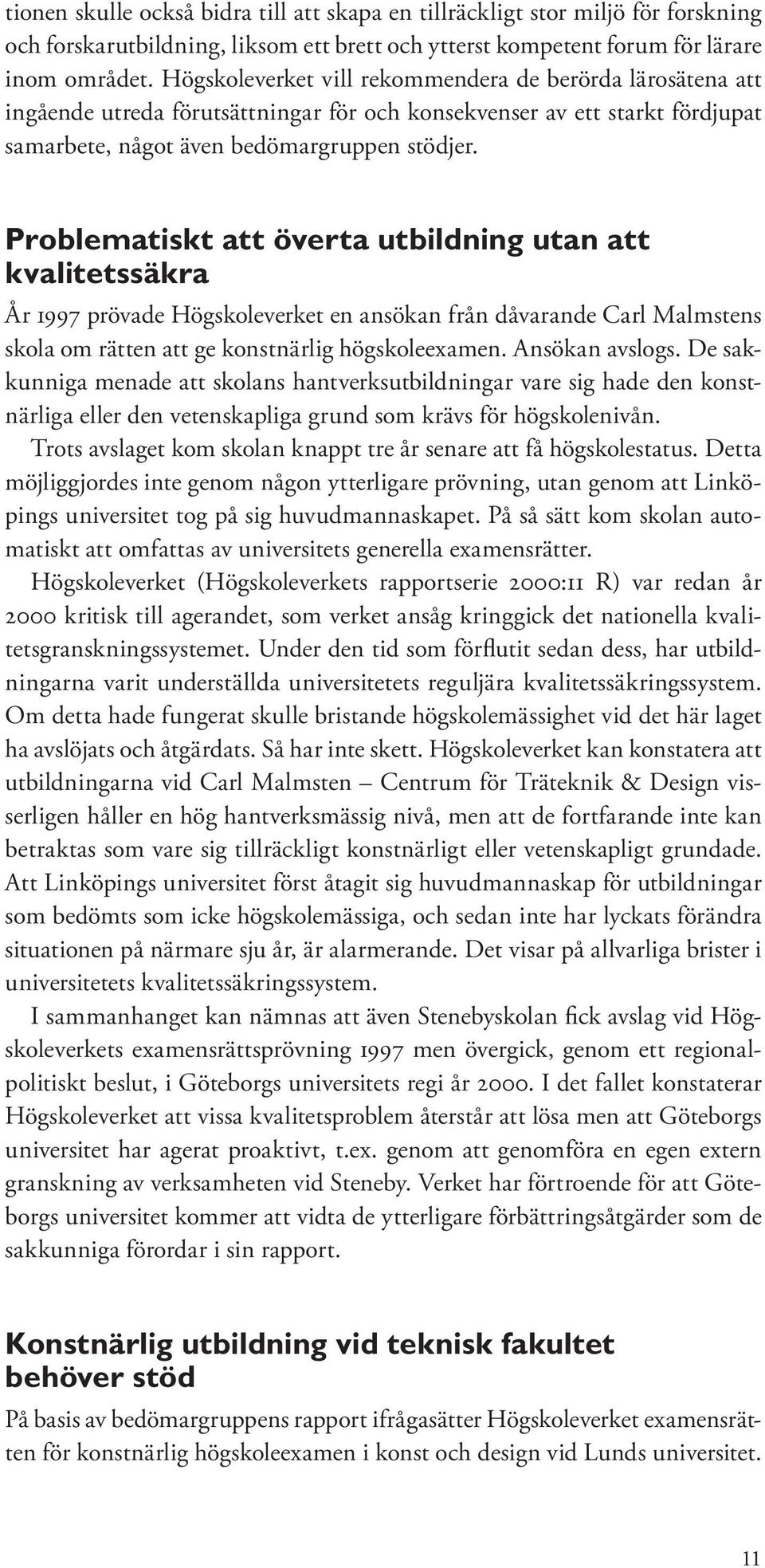 Problematiskt att överta utbildning utan att kvalitetssäkra År 1997 prövade Högskoleverket en ansökan från dåvarande Carl Malmstens skola om rätten att ge konstnärlig högskoleexamen. Ansökan avslogs.